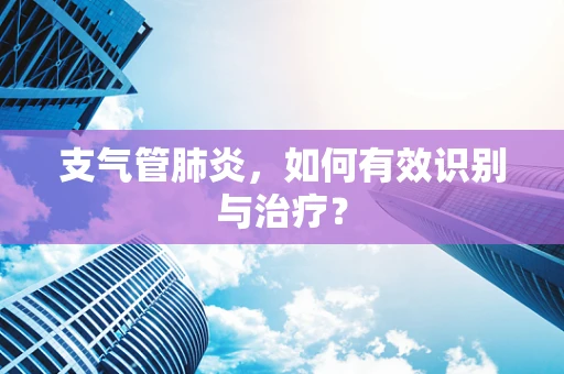 支气管肺炎，如何有效识别与治疗？
