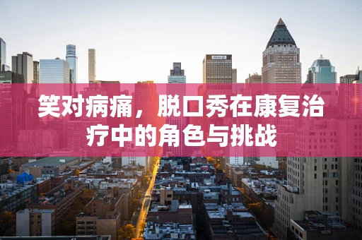 笑对病痛，脱口秀在康复治疗中的角色与挑战