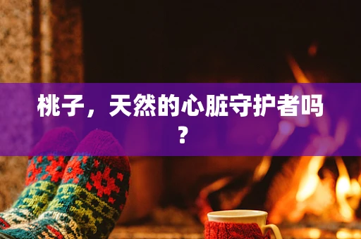 桃子，天然的心脏守护者吗？