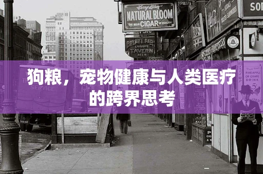 狗粮，宠物健康与人类医疗的跨界思考
