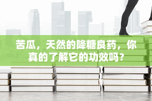 苦瓜，天然的降糖良药，你真的了解它的功效吗？