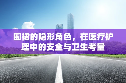 围裙的隐形角色，在医疗护理中的安全与卫生考量