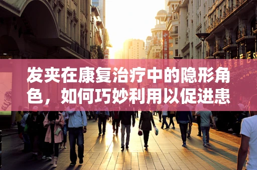 发夹在康复治疗中的隐形角色，如何巧妙利用以促进患者手部功能恢复？