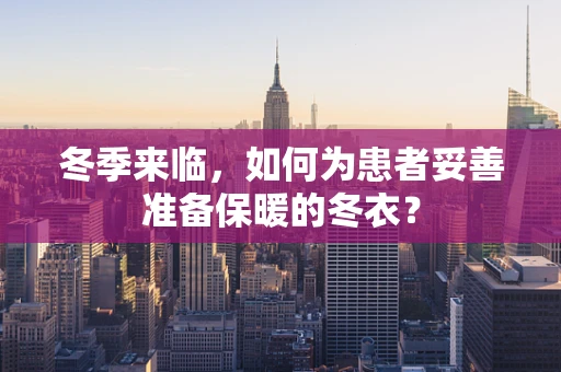冬季来临，如何为患者妥善准备保暖的冬衣？