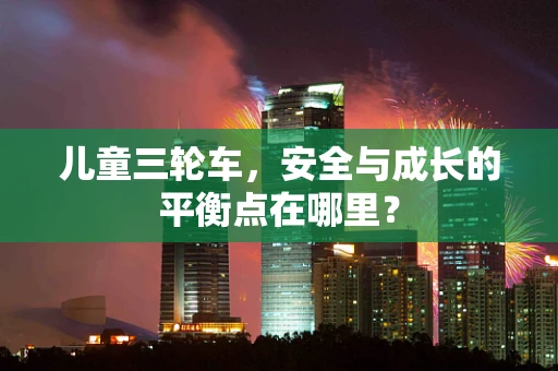 儿童三轮车，安全与成长的平衡点在哪里？