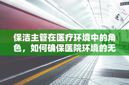 保洁主管在医疗环境中的角色，如何确保医院环境的无菌与安全？