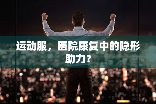 运动服，医院康复中的隐形助力？