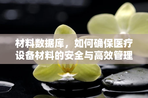 材料数据库，如何确保医疗设备材料的安全与高效管理？