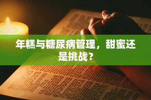 年糕与糖尿病管理，甜蜜还是挑战？