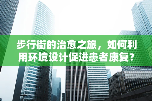 步行街的治愈之旅，如何利用环境设计促进患者康复？