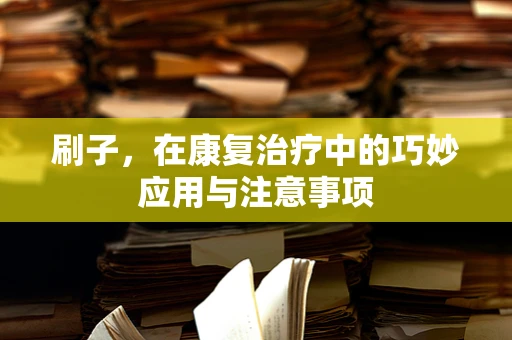 刷子，在康复治疗中的巧妙应用与注意事项