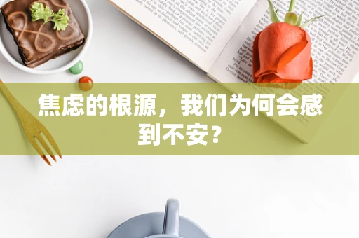 焦虑的根源，我们为何会感到不安？