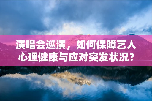 演唱会巡演，如何保障艺人心理健康与应对突发状况？