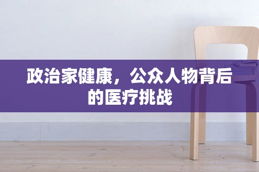 政治家健康，公众人物背后的医疗挑战