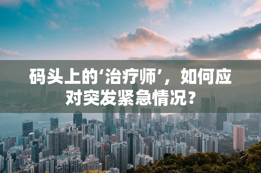 码头上的‘治疗师’，如何应对突发紧急情况？