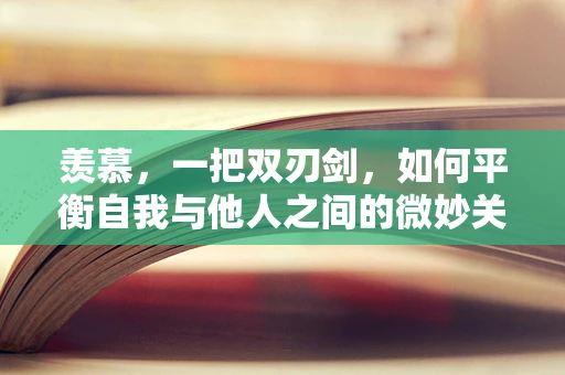 羡慕，一把双刃剑，如何平衡自我与他人之间的微妙关系？