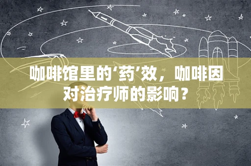 咖啡馆里的‘药’效，咖啡因对治疗师的影响？