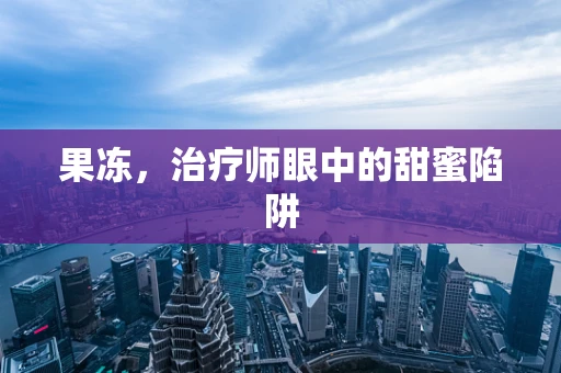 果冻，治疗师眼中的甜蜜陷阱