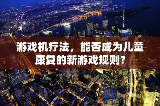 游戏机疗法，能否成为儿童康复的新游戏规则？