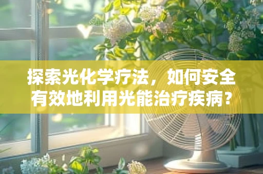 探索光化学疗法，如何安全有效地利用光能治疗疾病？