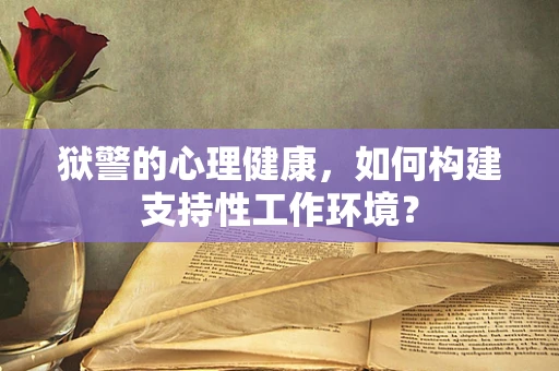 狱警的心理健康，如何构建支持性工作环境？