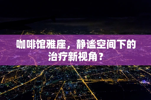 咖啡馆雅座，静谧空间下的治疗新视角？