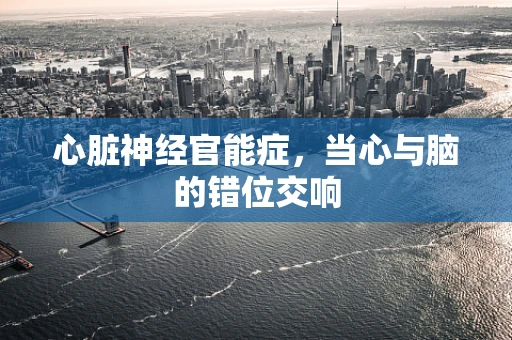 心脏神经官能症，当心与脑的错位交响