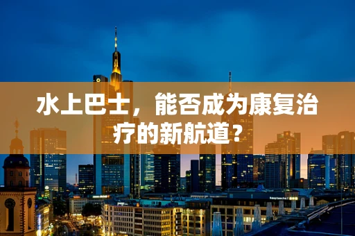 水上巴士，能否成为康复治疗的新航道？