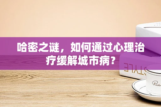 哈密之谜，如何通过心理治疗缓解城市病？
