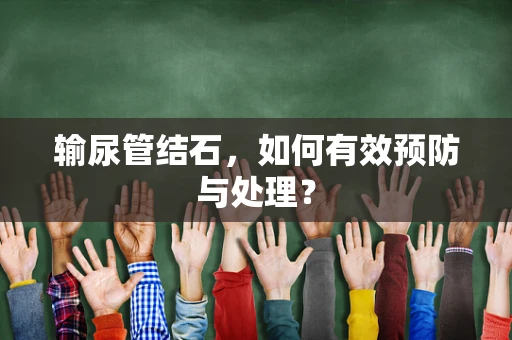 输尿管结石，如何有效预防与处理？