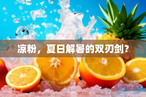 凉粉，夏日解暑的双刃剑？