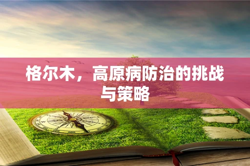 格尔木，高原病防治的挑战与策略