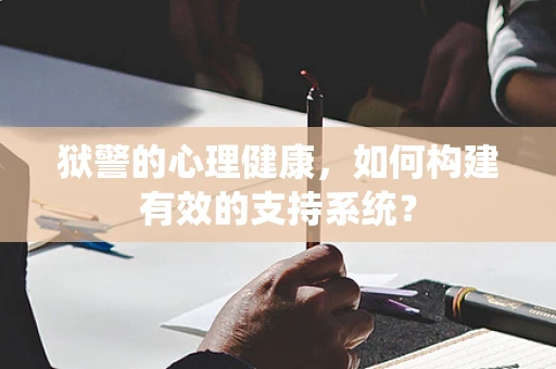 狱警的心理健康，如何构建有效的支持系统？
