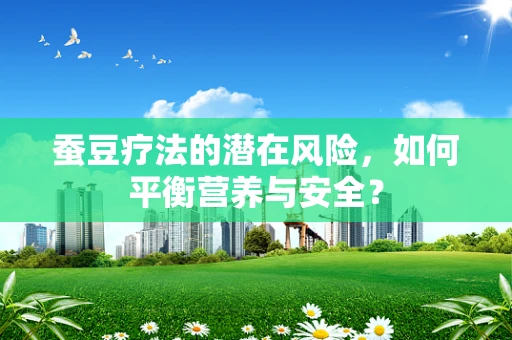 蚕豆疗法的潜在风险，如何平衡营养与安全？