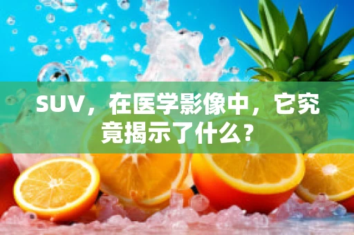 SUV，在医学影像中，它究竟揭示了什么？