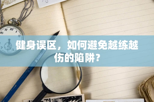 健身误区，如何避免越练越伤的陷阱？