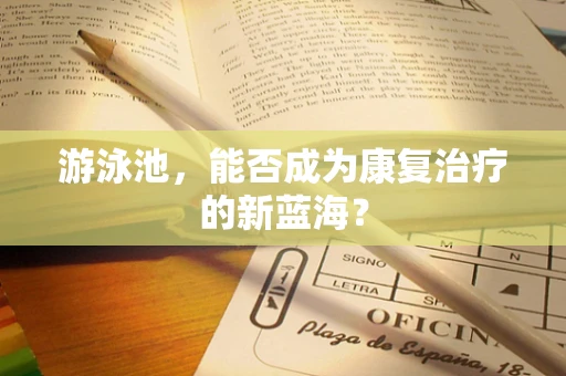 游泳池，能否成为康复治疗的新蓝海？