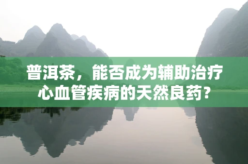 普洱茶，能否成为辅助治疗心血管疾病的天然良药？