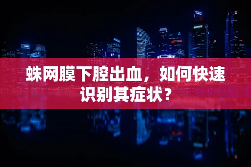 蛛网膜下腔出血，如何快速识别其症状？