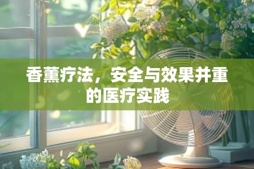 香薰疗法，安全与效果并重的医疗实践