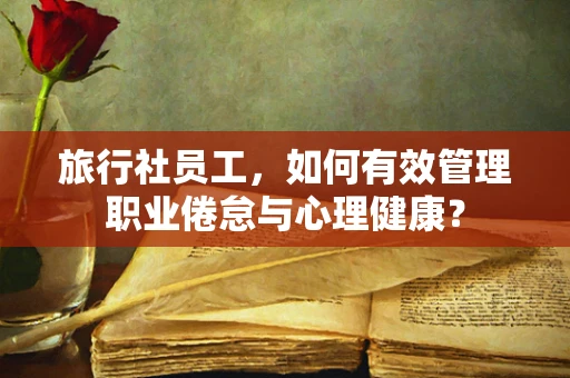旅行社员工，如何有效管理职业倦怠与心理健康？