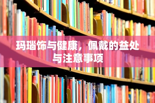 玛瑙饰与健康，佩戴的益处与注意事项