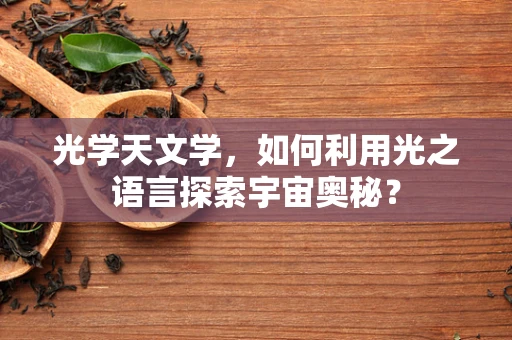 光学天文学，如何利用光之语言探索宇宙奥秘？
