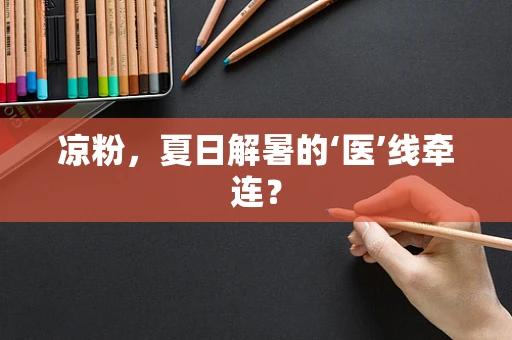 凉粉，夏日解暑的‘医’线牵连？