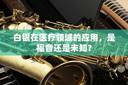 白银在医疗领域的应用，是福音还是未知？