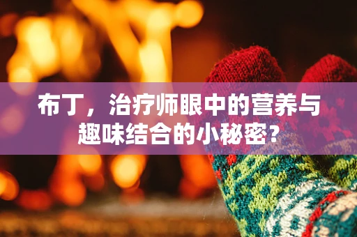 布丁，治疗师眼中的营养与趣味结合的小秘密？