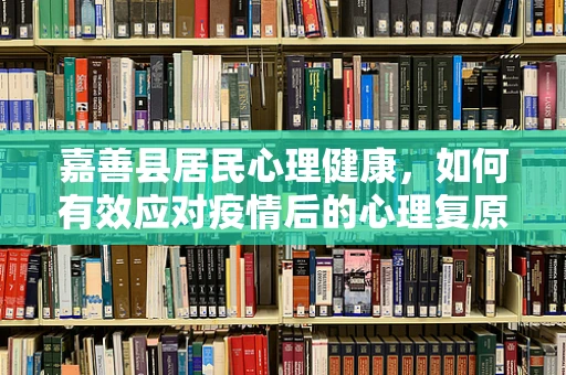 嘉善县居民心理健康，如何有效应对疫情后的心理复原？