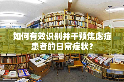 如何有效识别并干预焦虑症患者的日常症状？