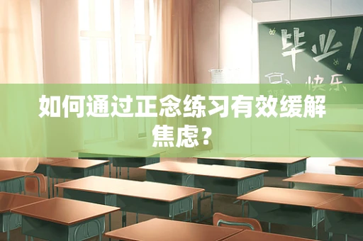 如何通过正念练习有效缓解焦虑？