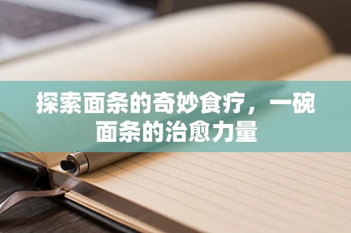 探索面条的奇妙食疗，一碗面条的治愈力量